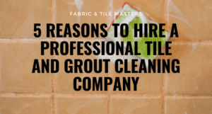 5 Reasons to Hire a Professional Tile and Grout Cleaning Company